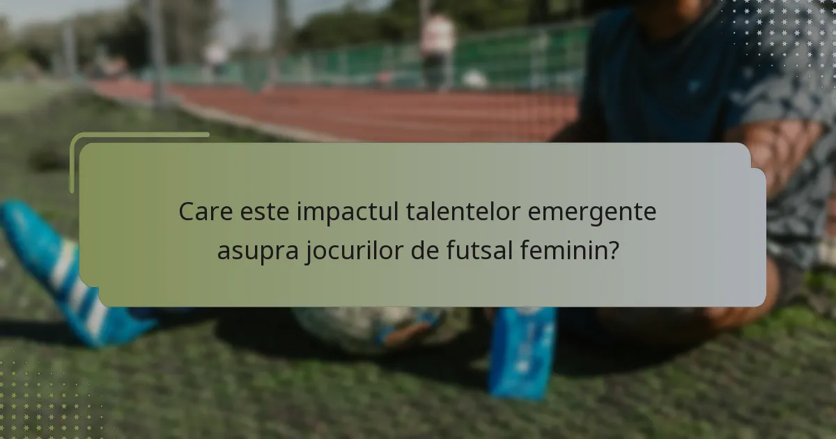 Care este impactul talentelor emergente asupra jocurilor de futsal feminin?