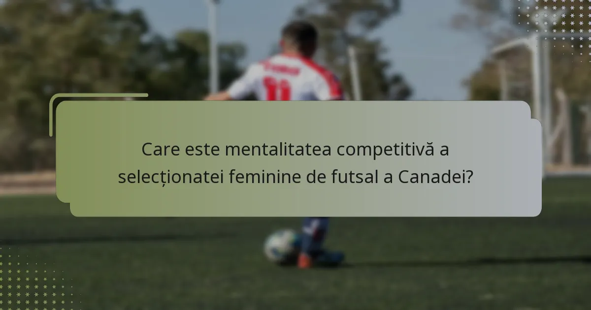 Care este mentalitatea competitivă a selecționatei feminine de futsal a Canadei?