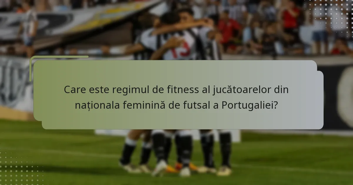 Care este regimul de fitness al jucătoarelor din naționala feminină de futsal a Portugaliei?