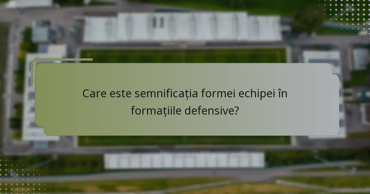Care este semnificația formei echipei în formațiile defensive?
