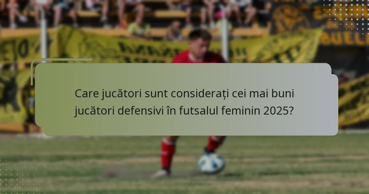 Care jucători sunt considerați cei mai buni jucători defensivi în futsalul feminin 2025?