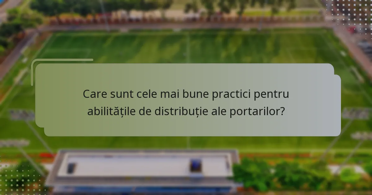 Care sunt cele mai bune practici pentru abilitățile de distribuție ale portarilor?