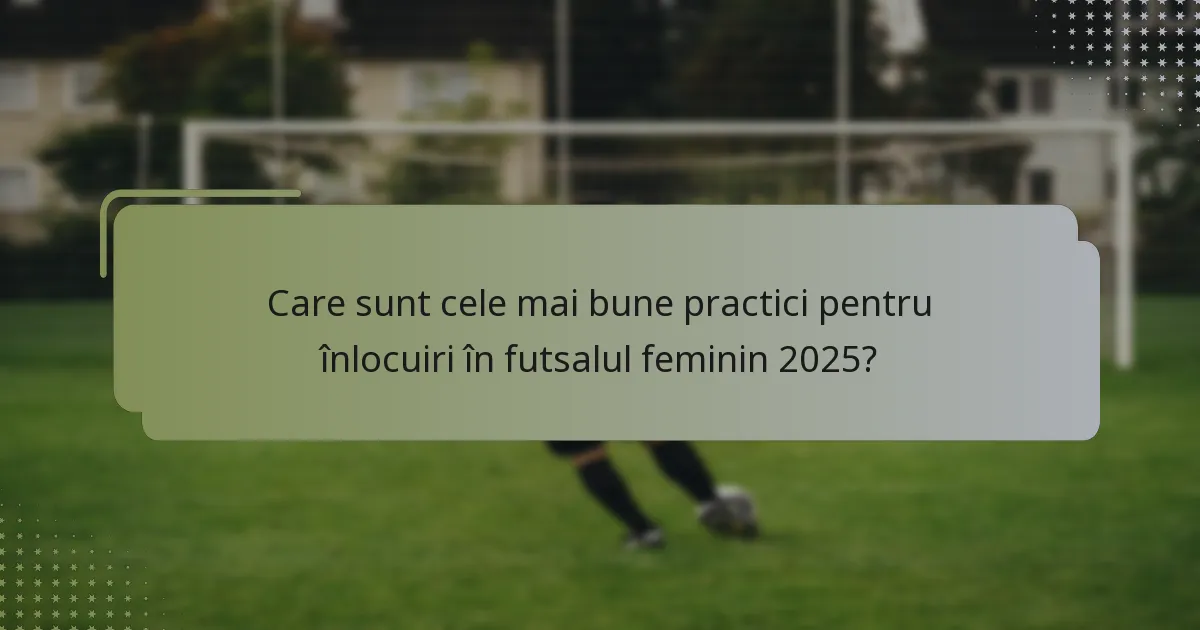 Care sunt cele mai bune practici pentru înlocuiri în futsalul feminin 2025?
