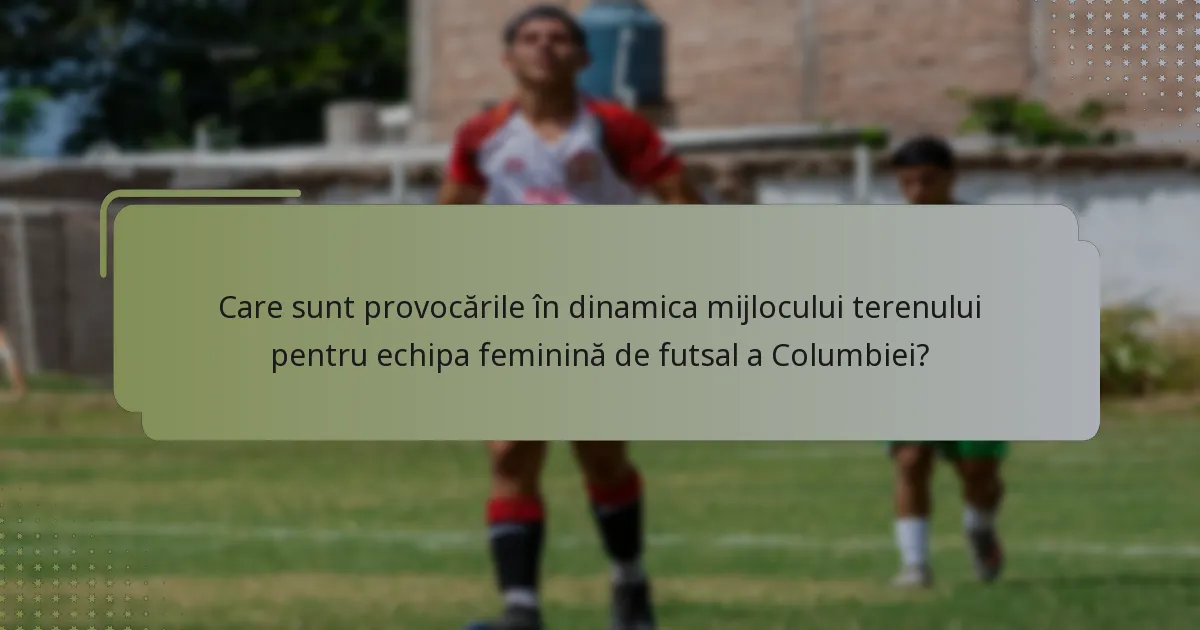 Care sunt provocările în dinamica mijlocului terenului pentru echipa feminină de futsal a Columbiei?