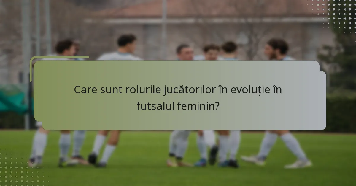 Care sunt rolurile jucătorilor în evoluție în futsalul feminin?