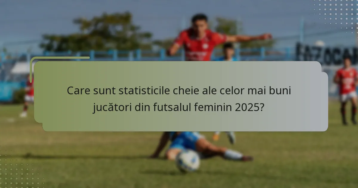 Care sunt statisticile cheie ale celor mai buni jucători din futsalul feminin 2025?