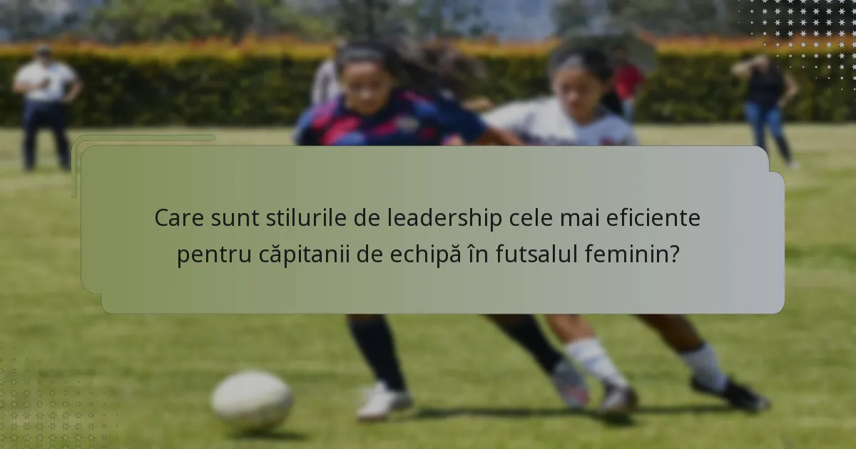 Care sunt stilurile de leadership cele mai eficiente pentru căpitanii de echipă în futsalul feminin?