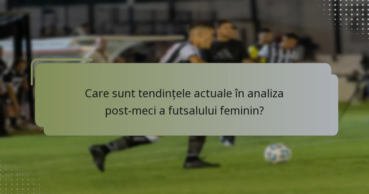 Care sunt tendințele actuale în analiza post-meci a futsalului feminin?