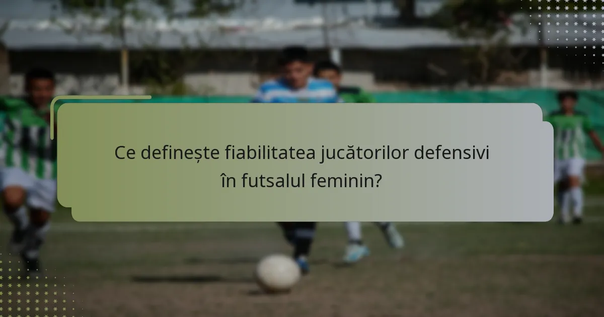 Ce definește fiabilitatea jucătorilor defensivi în futsalul feminin?