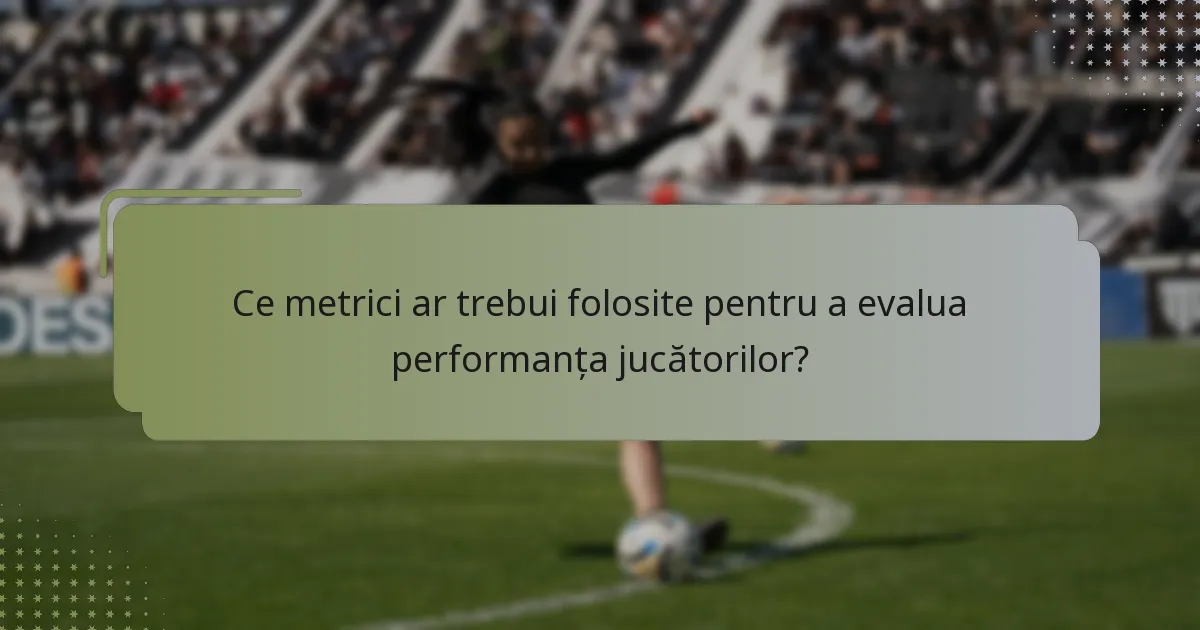 Ce metrici ar trebui folosite pentru a evalua performanța jucătorilor?