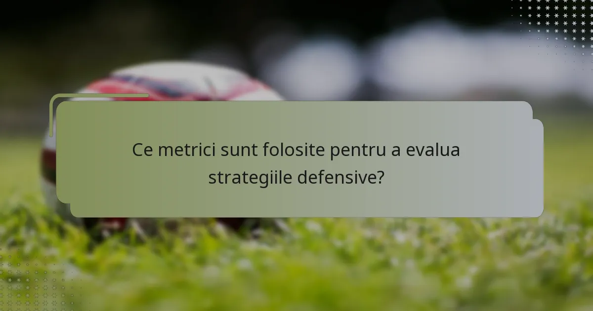 Ce metrici sunt folosite pentru a evalua strategiile defensive?