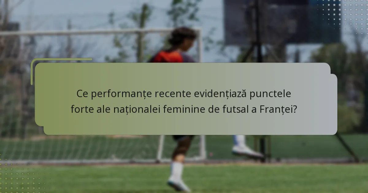Ce performanțe recente evidențiază punctele forte ale naționalei feminine de futsal a Franței?