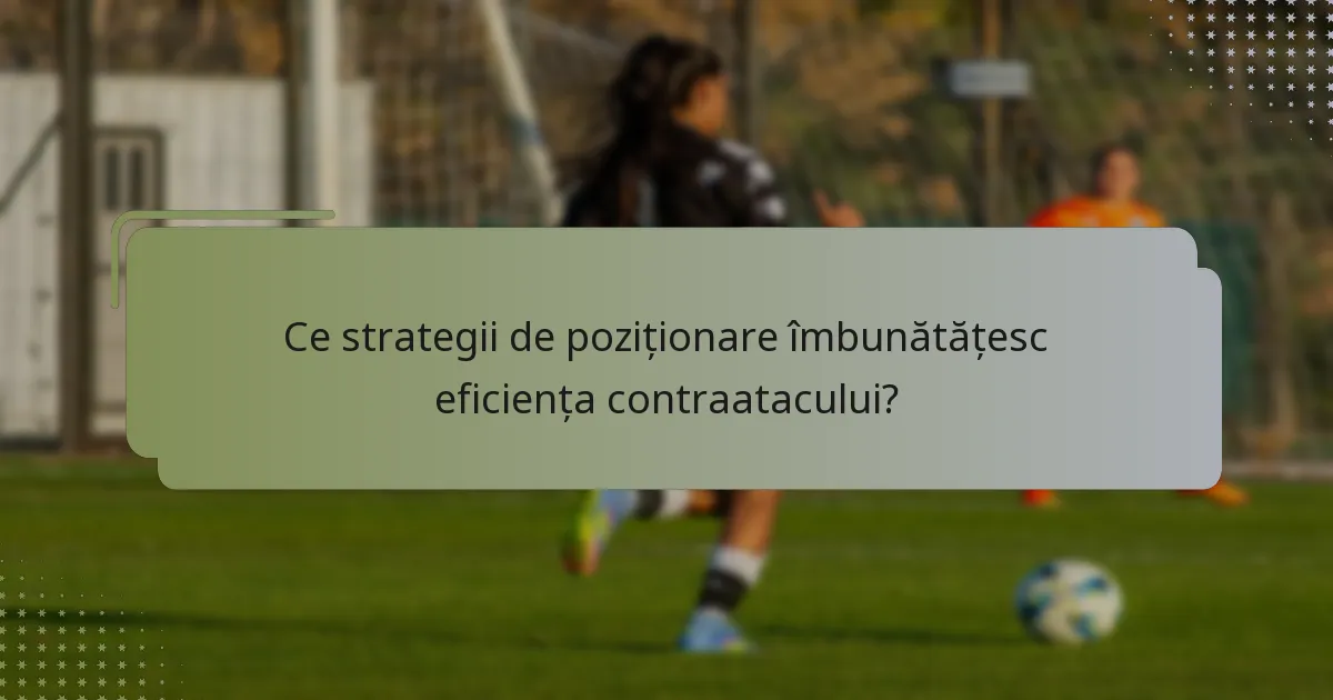 Ce strategii de poziționare îmbunătățesc eficiența contraatacului?