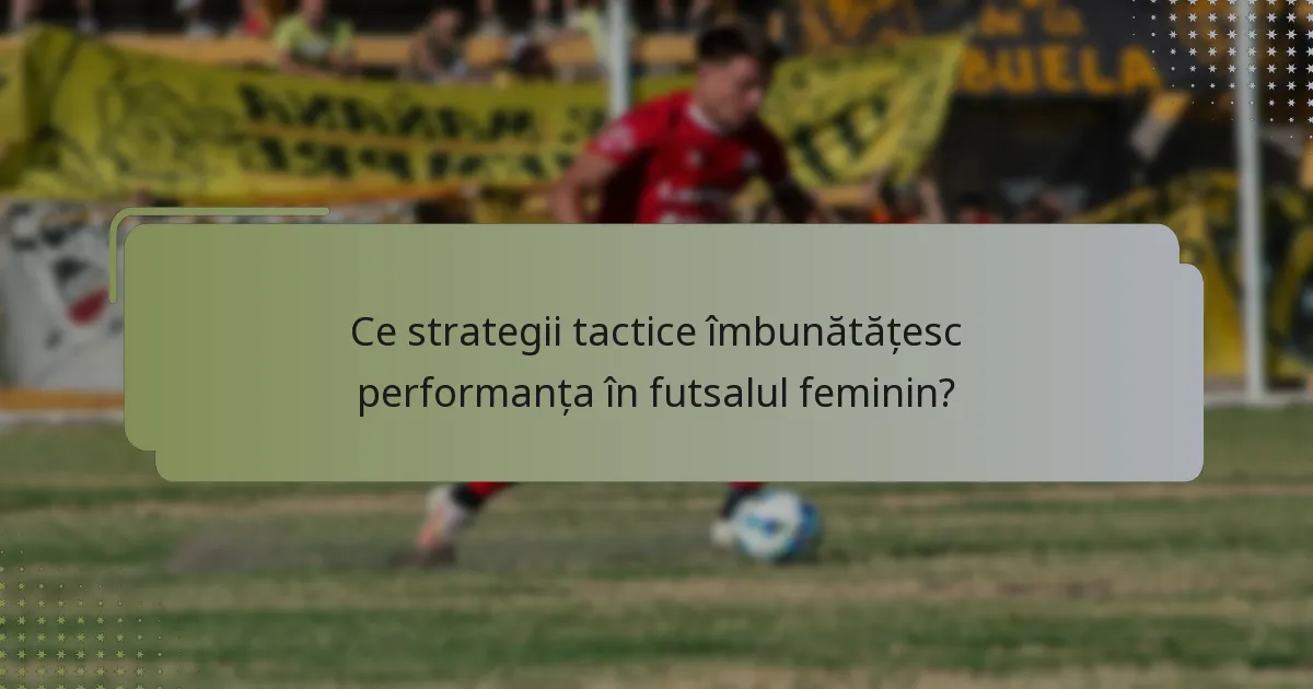 Ce strategii tactice îmbunătățesc performanța în futsalul feminin?