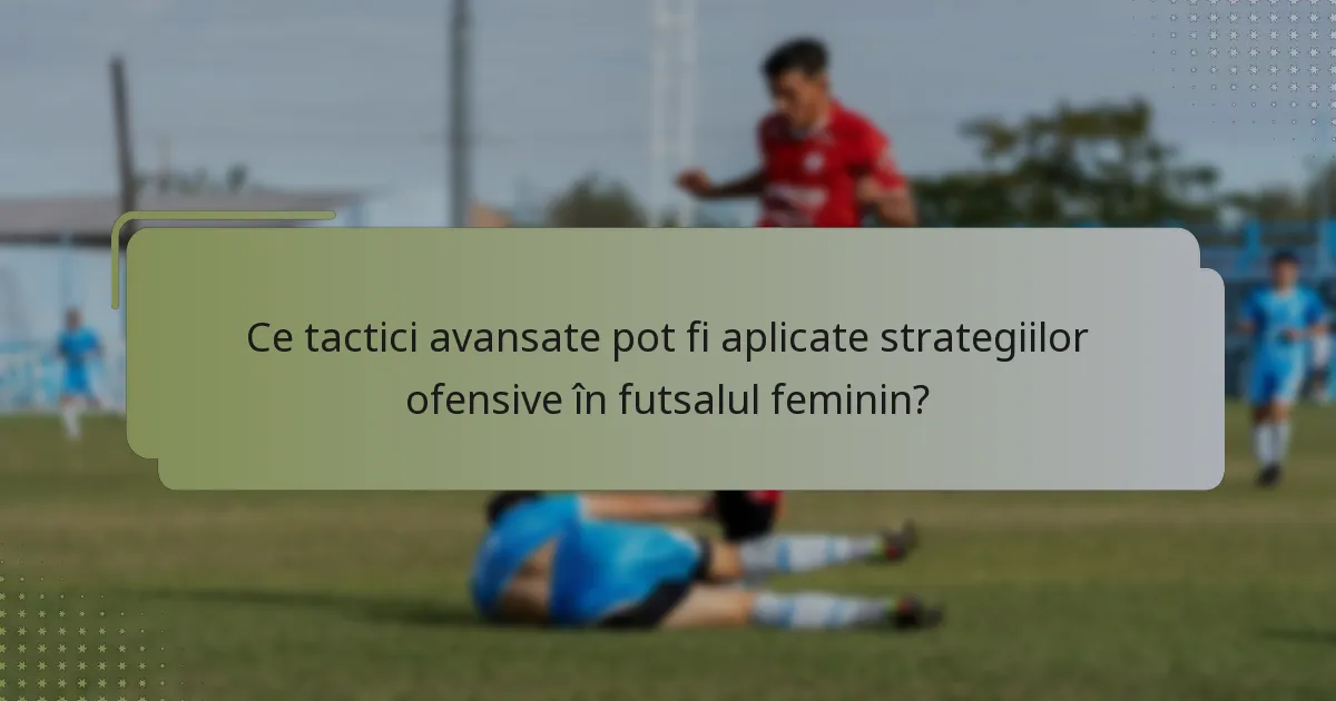Ce tactici avansate pot fi aplicate strategiilor ofensive în futsalul feminin?