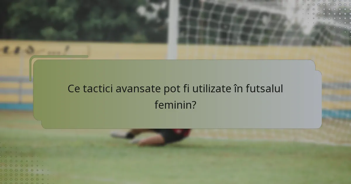 Ce tactici avansate pot fi utilizate în futsalul feminin?