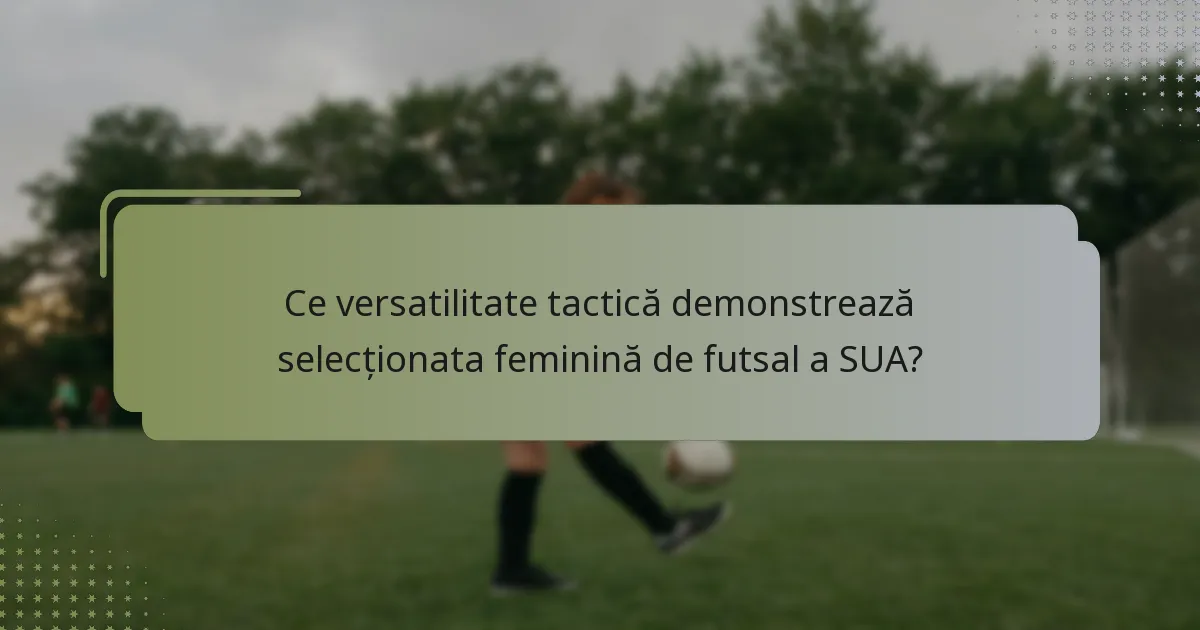 Ce versatilitate tactică demonstrează selecționata feminină de futsal a SUA?