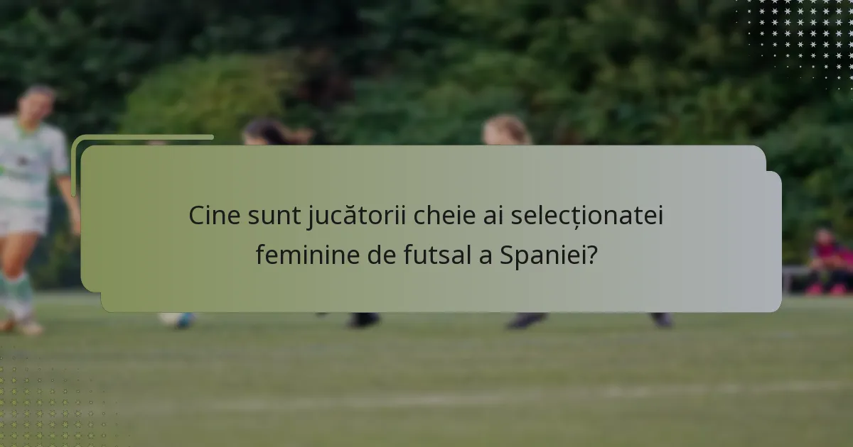 Cine sunt jucătorii cheie ai selecționatei feminine de futsal a Spaniei?