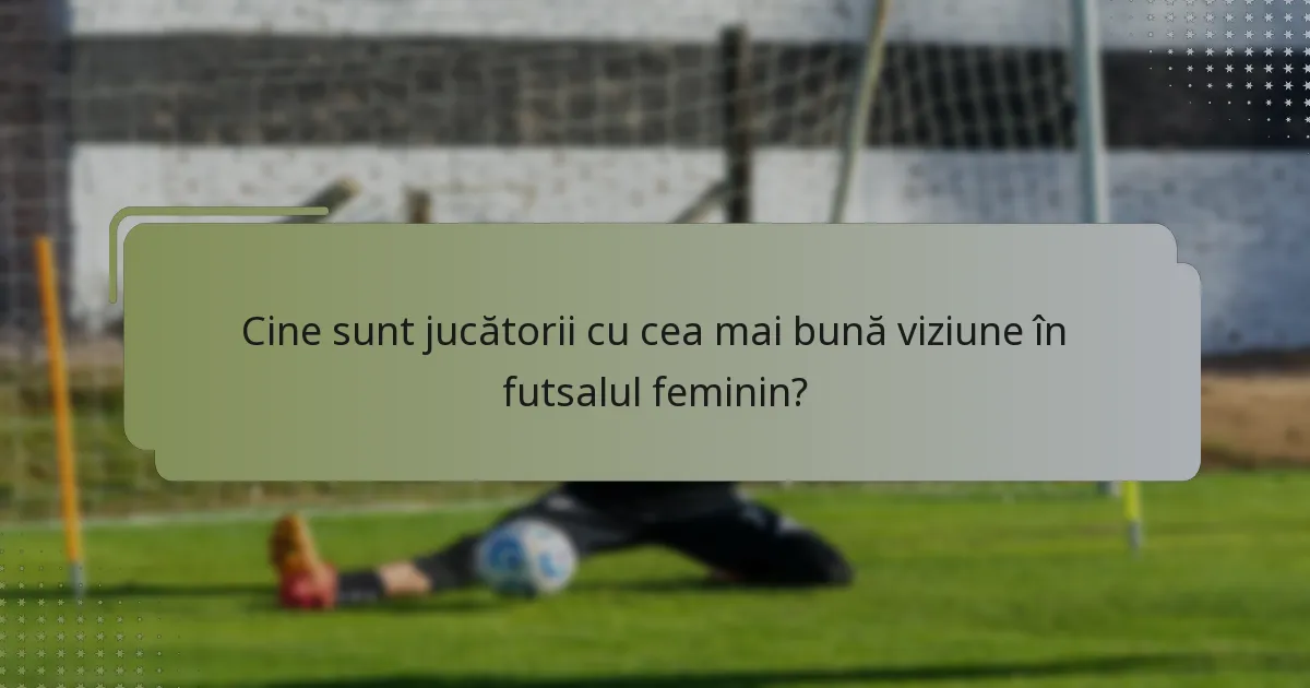 Cine sunt jucătorii cu cea mai bună viziune în futsalul feminin?