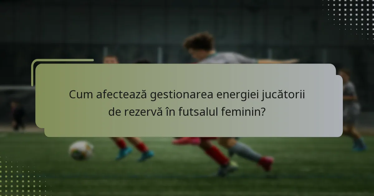 Cum afectează gestionarea energiei jucătorii de rezervă în futsalul feminin?