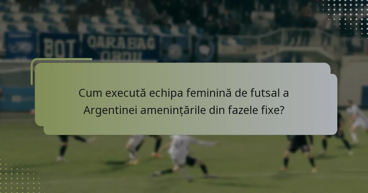 Cum execută echipa feminină de futsal a Argentinei amenințările din fazele fixe?