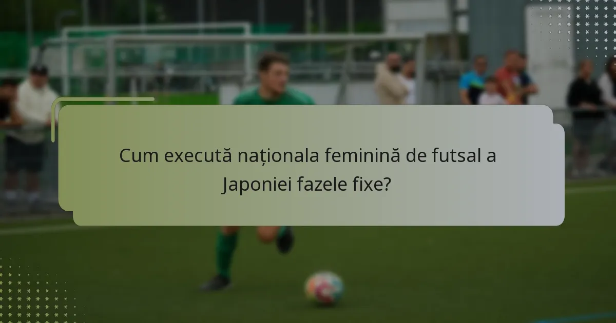 Cum execută naționala feminină de futsal a Japoniei fazele fixe?