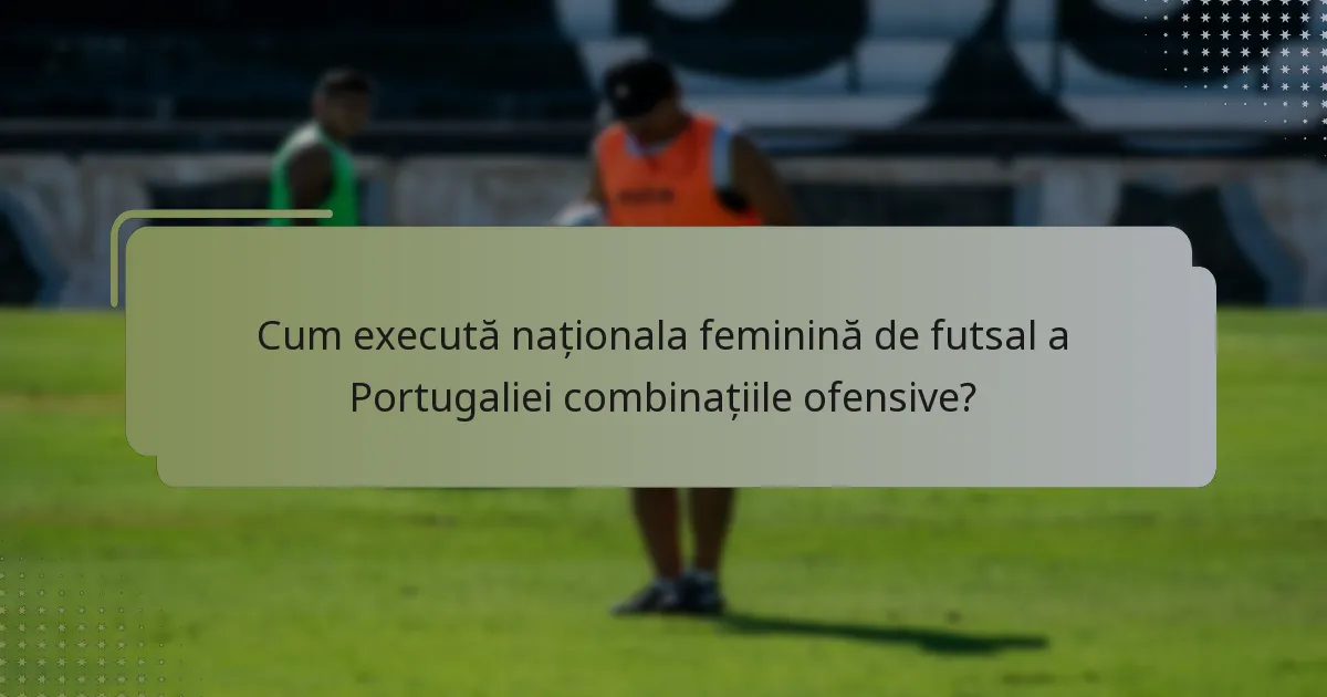 Cum execută naționala feminină de futsal a Portugaliei combinațiile ofensive?
