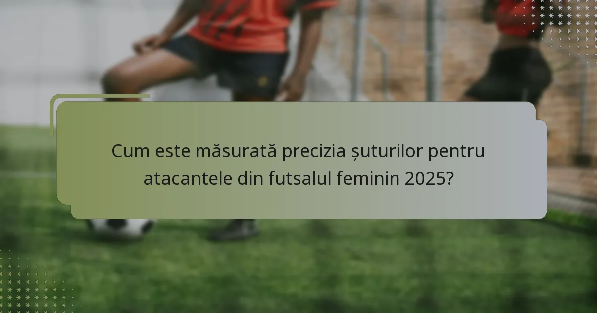 Cum este măsurată precizia șuturilor pentru atacantele din futsalul feminin 2025?