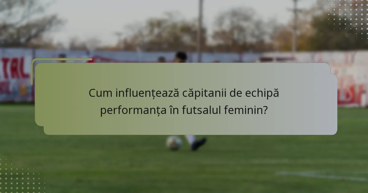 Cum influențează căpitanii de echipă performanța în futsalul feminin?