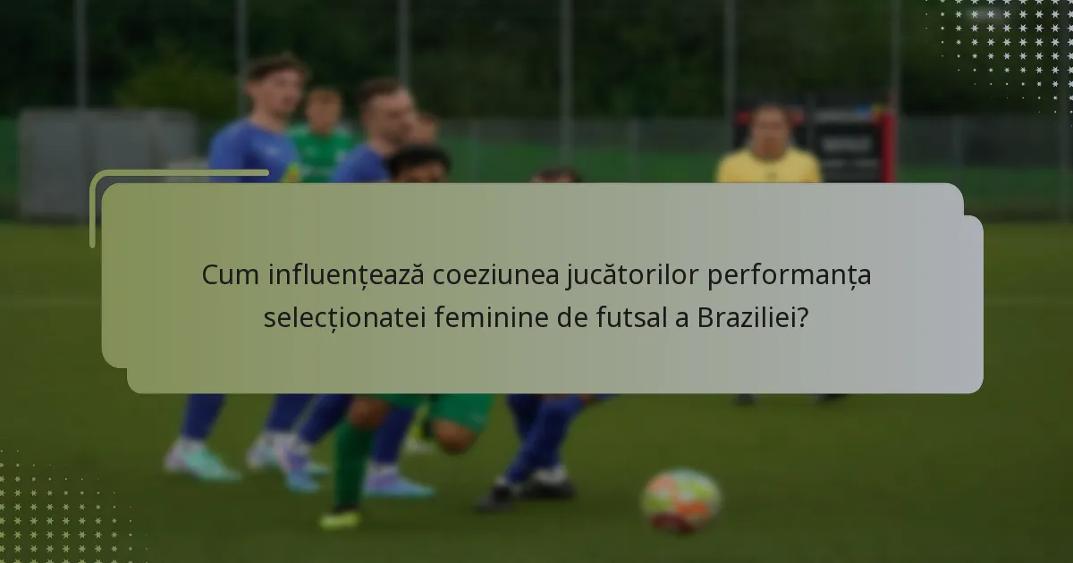 Cum influențează coeziunea jucătorilor performanța selecționatei feminine de futsal a Braziliei?