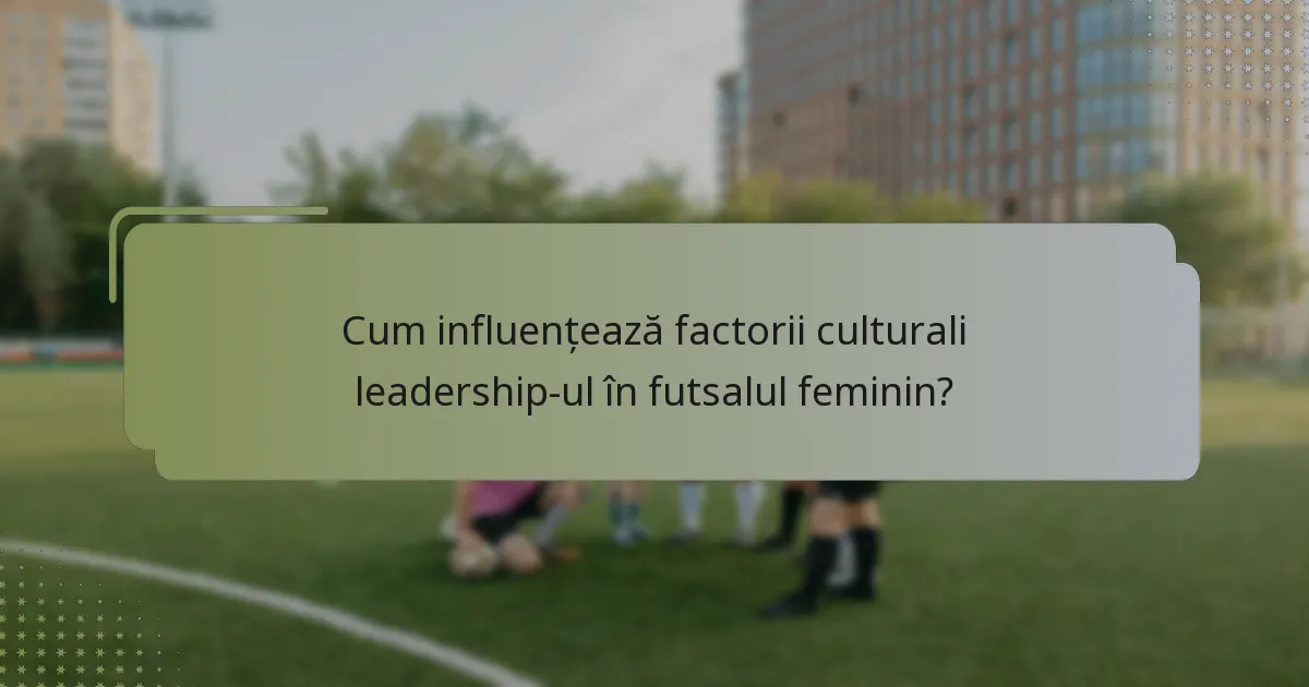 Cum influențează factorii culturali leadership-ul în futsalul feminin?