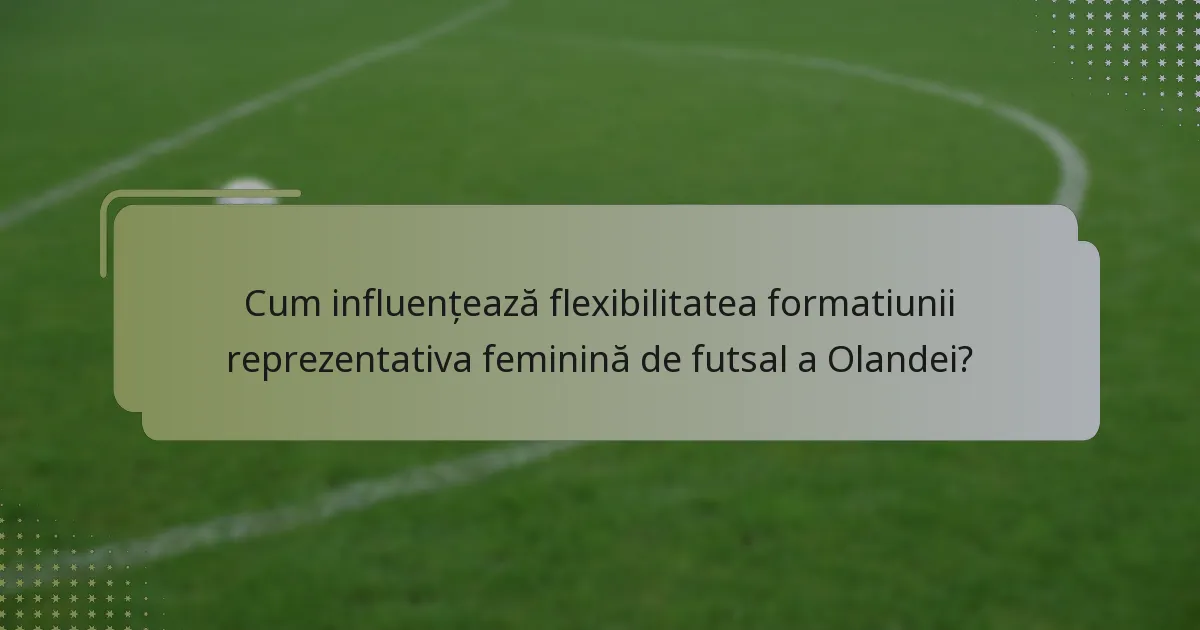 Cum influențează flexibilitatea formatiunii reprezentativa feminină de futsal a Olandei?