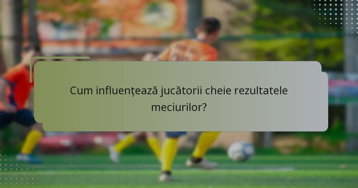 Cum influențează jucătorii cheie rezultatele meciurilor?