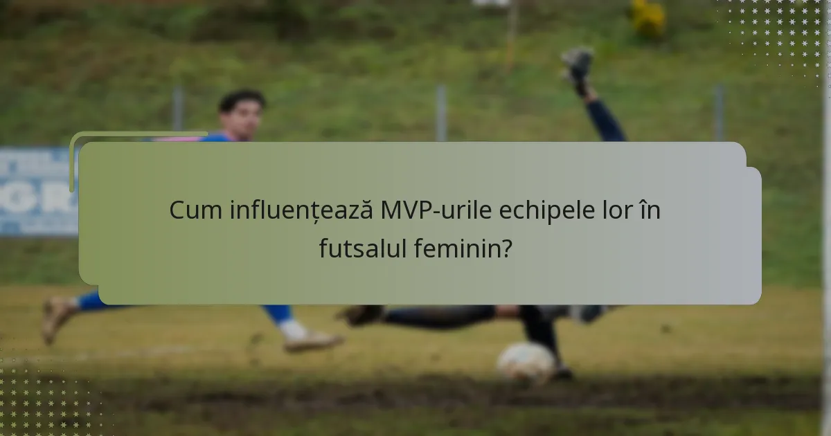 Cum influențează MVP-urile echipele lor în futsalul feminin?