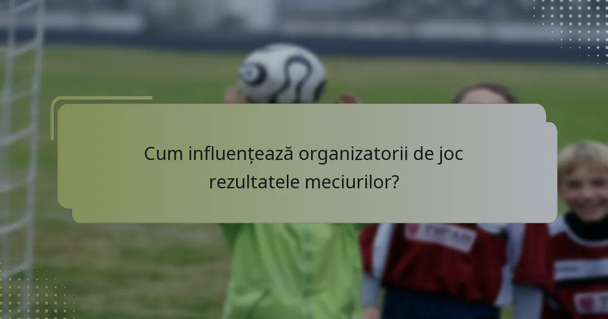 Cum influențează organizatorii de joc rezultatele meciurilor?