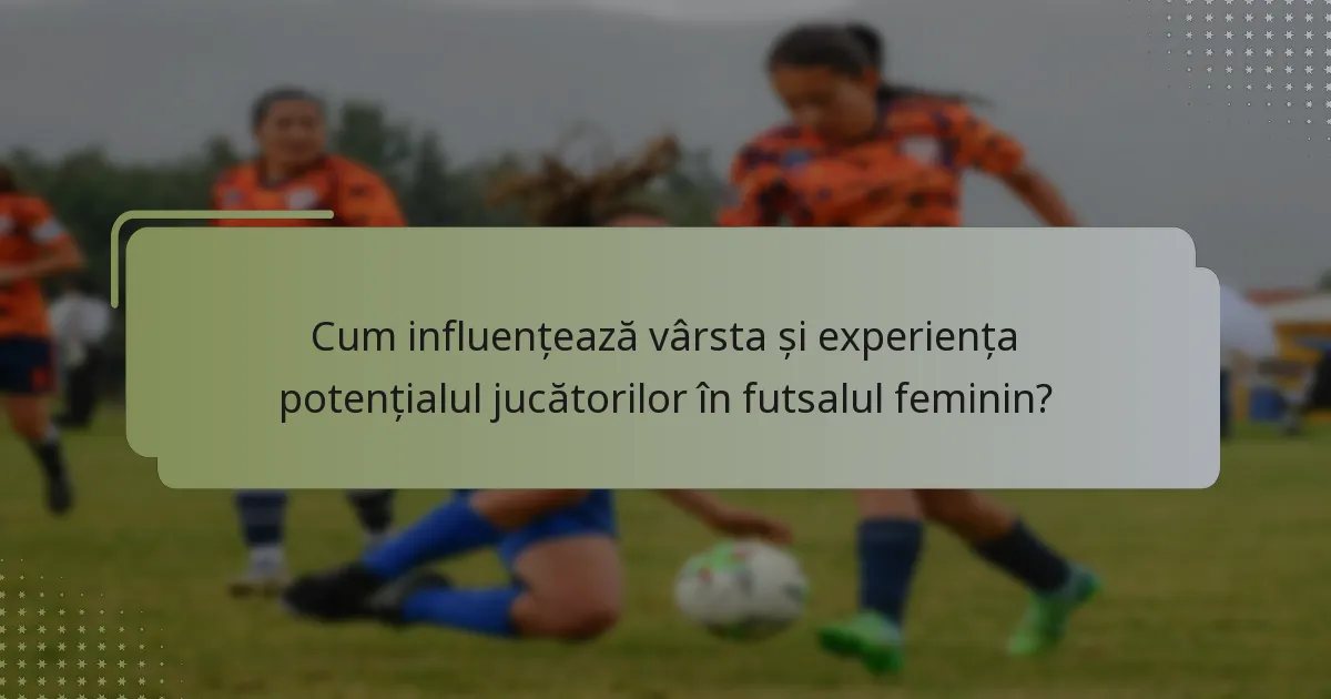 Cum influențează vârsta și experiența potențialul jucătorilor în futsalul feminin?