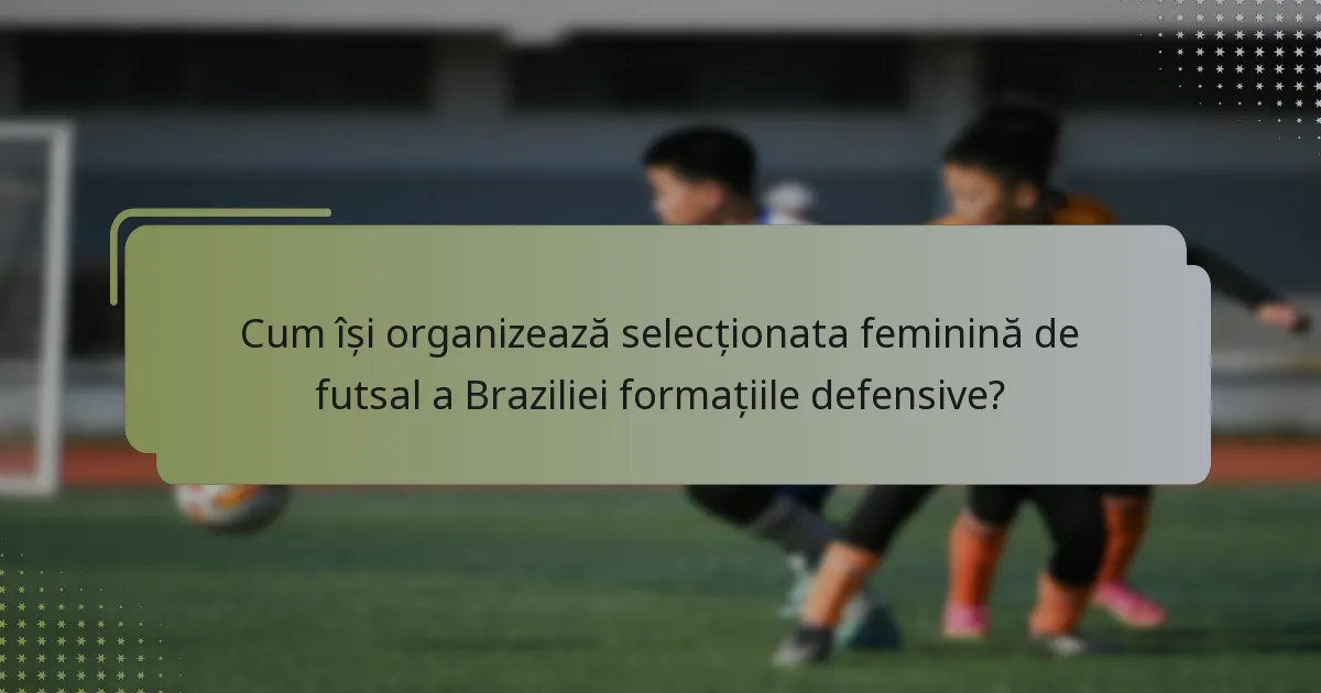 Cum își organizează selecționata feminină de futsal a Braziliei formațiile defensive?
