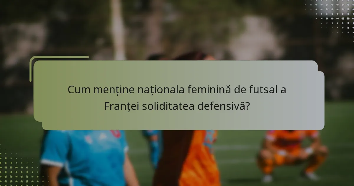 Cum menține naționala feminină de futsal a Franței soliditatea defensivă?