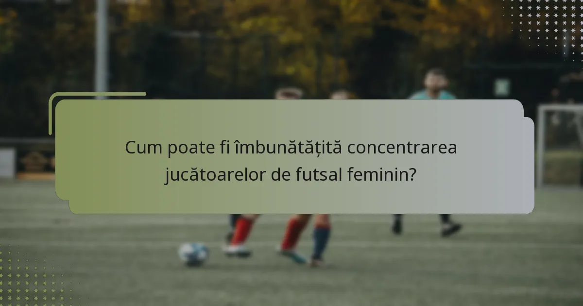 Cum poate fi îmbunătățită concentrarea jucătoarelor de futsal feminin?