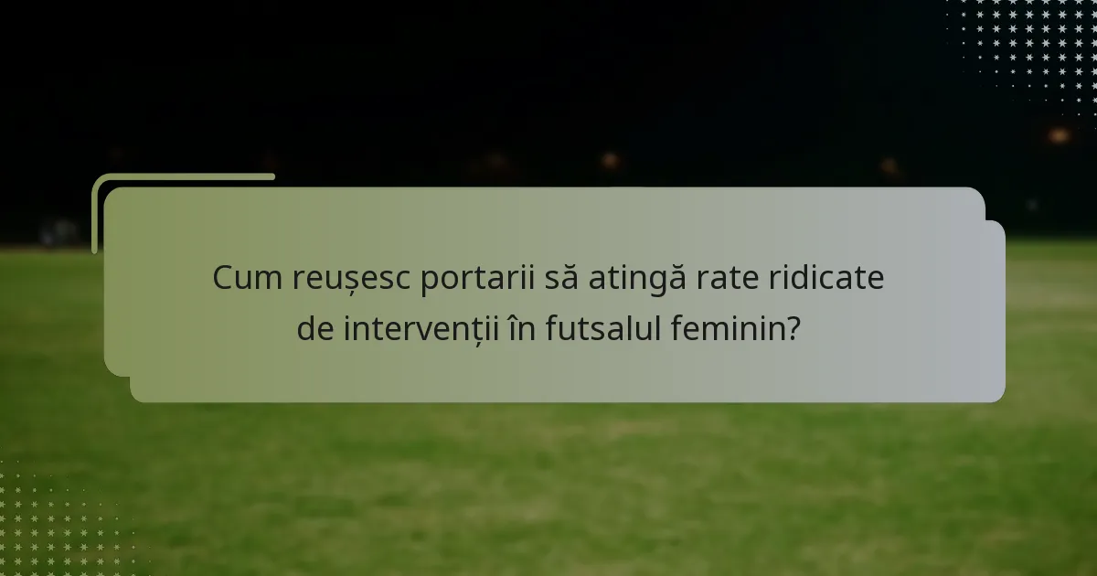 Cum reușesc portarii să atingă rate ridicate de intervenții în futsalul feminin?