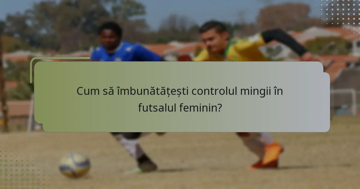 Cum să îmbunătățești controlul mingii în futsalul feminin?