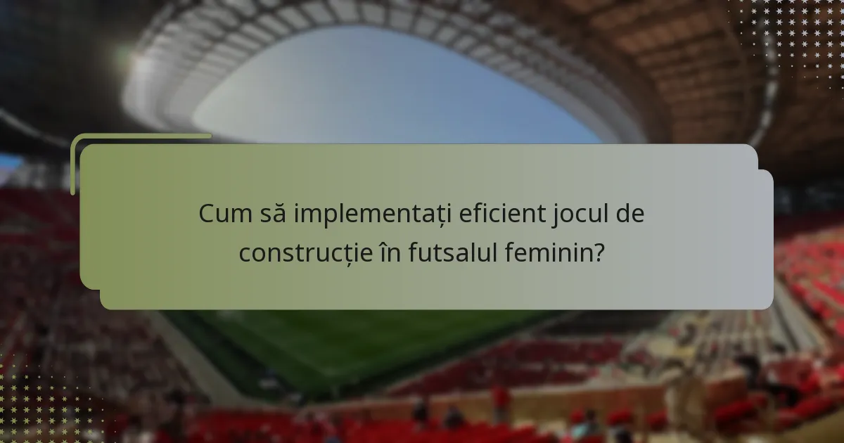 Cum să implementați eficient jocul de construcție în futsalul feminin?
