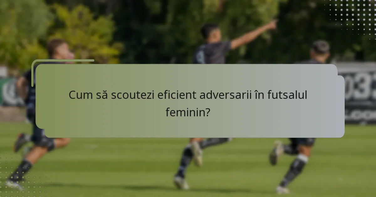 Cum să scoutezi eficient adversarii în futsalul feminin?