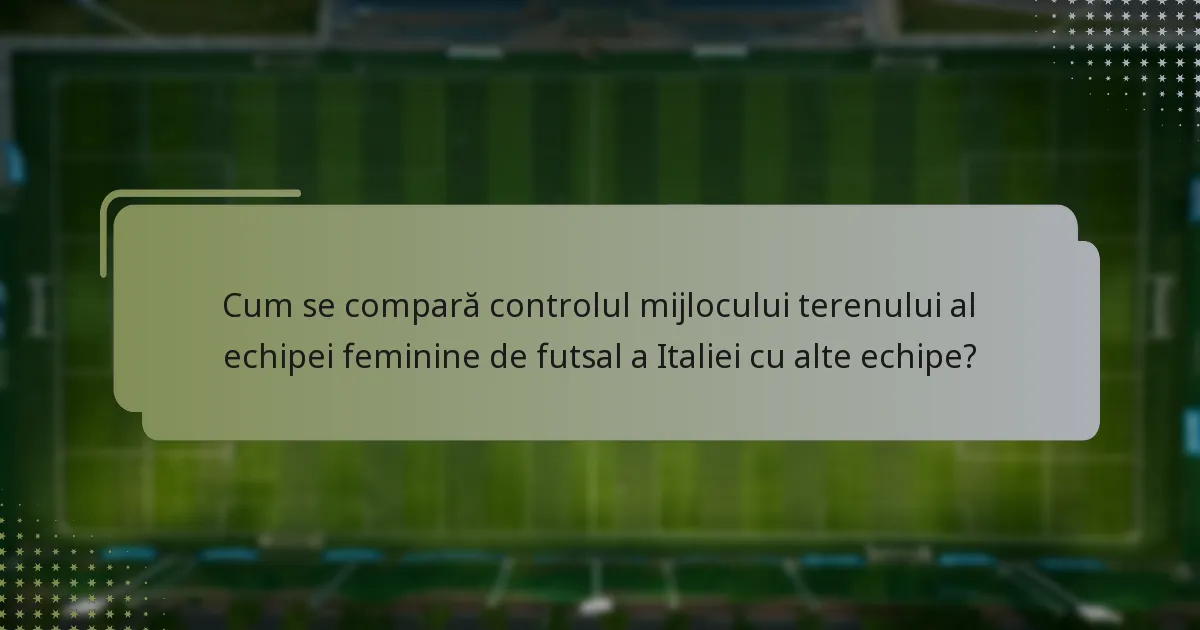 Cum se compară controlul mijlocului terenului al echipei feminine de futsal a Italiei cu alte echipe?