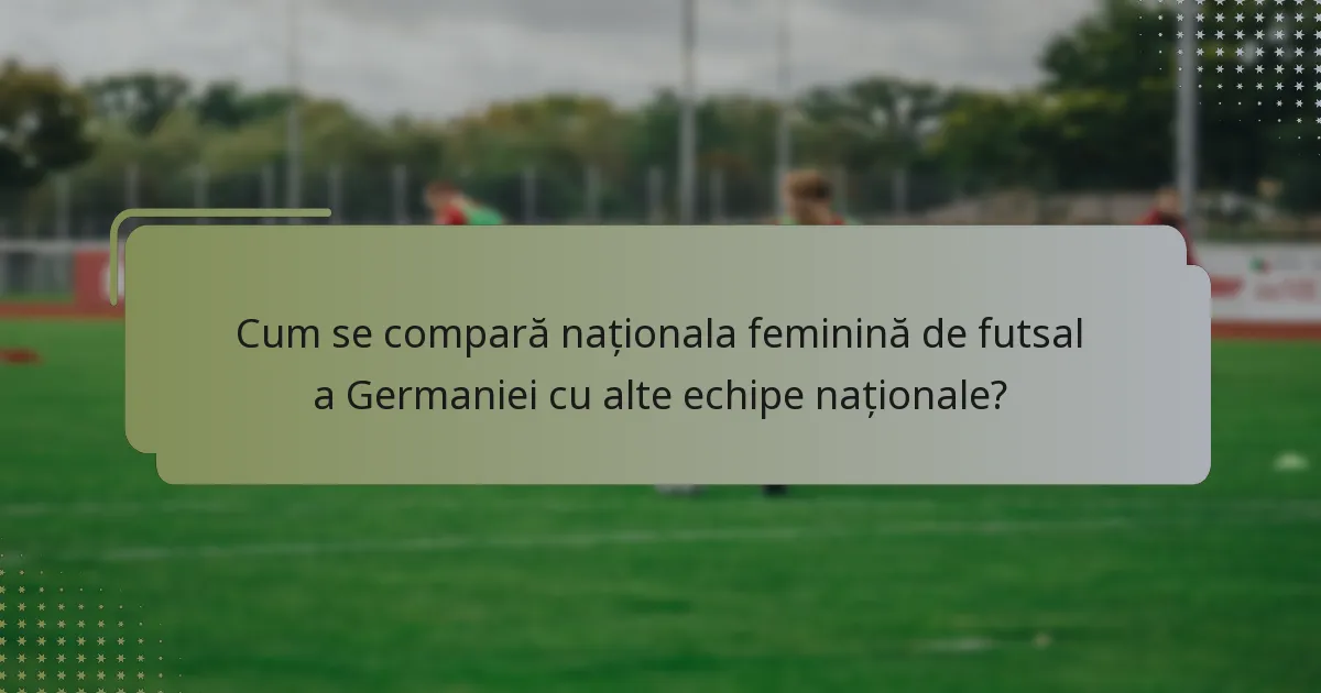 Cum se compară naționala feminină de futsal a Germaniei cu alte echipe naționale?