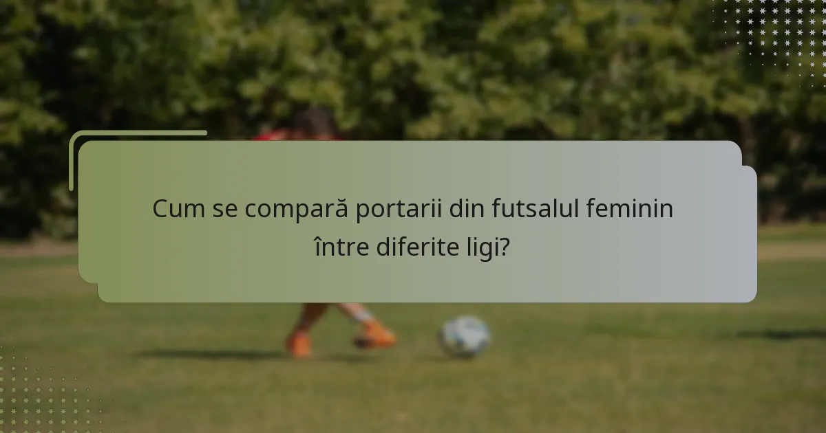 Cum se compară portarii din futsalul feminin între diferite ligi?