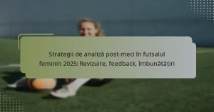 Strategii de analiză post-meci în futsalul feminin 2025: Revizuire, feedback, îmbunătățiri